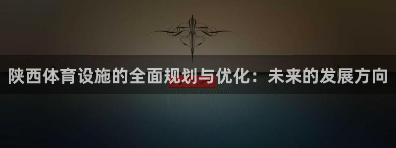 意昂5(KGAME)娱乐首页官网下载：陕西体育设施的全面规划 
