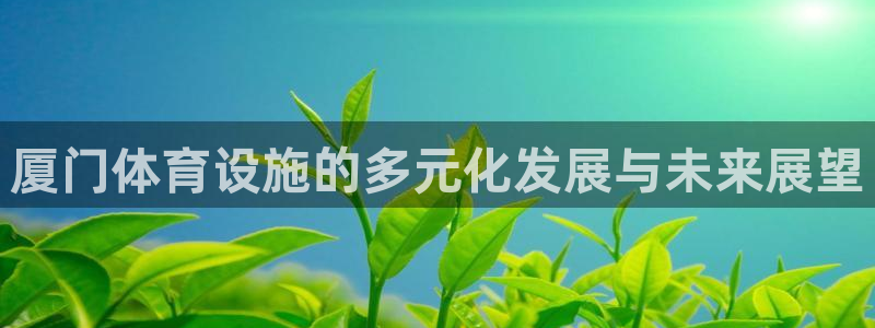 意昂5(KGAME)体育平台注册要钱吗安全吗：厦门体