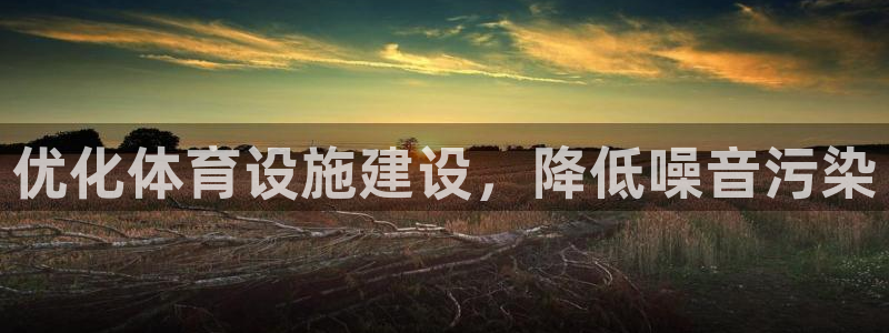 意昂5(KGAME)新能源：优化体育设施建设，降低噪